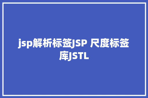 jsp解析标签JSP 尺度标签库JSTL