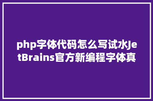 php字体代码怎么写试水JetBrains官方新编程字体真喷鼻 Angular