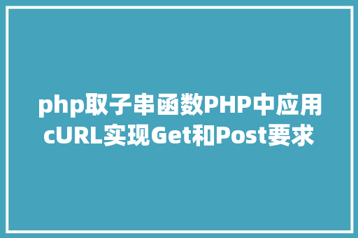 php取子串函数PHP中应用cURL实现Get和Post要求的办法最全 NoSQL