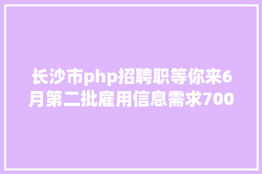 长沙市php招聘职等你来6月第二批雇用信息需求700人以上 Docker