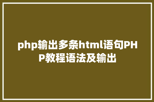 php输出多条html语句PHP教程语法及输出 GraphQL