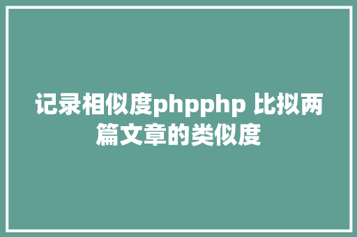 记录相似度phpphp 比拟两篇文章的类似度 CSS