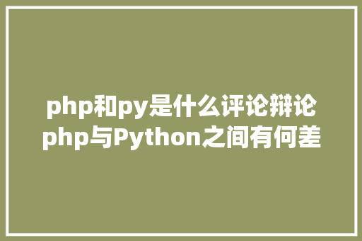 php和py是什么评论辩论php与Python之间有何差别Python和php之间的简略比拟 RESTful API