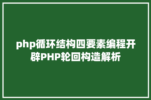 php循环结构四要素编程开辟PHP轮回构造解析