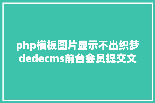 php模板图片显示不出织梦dedecms前台会员提交文章错乱 不克不及显示图片问题解决 Webpack