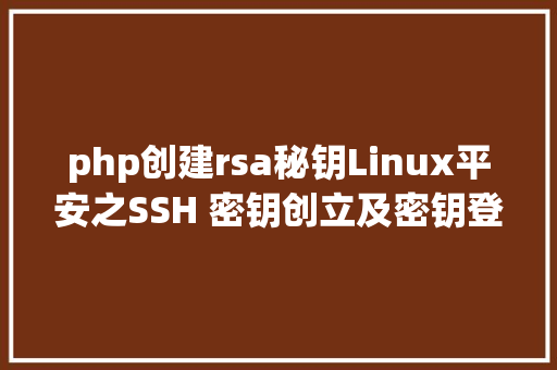 php创建rsa秘钥Linux平安之SSH 密钥创立及密钥登录 Python