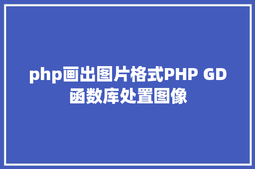 php画出图片格式PHP GD函数库处置图像 Java