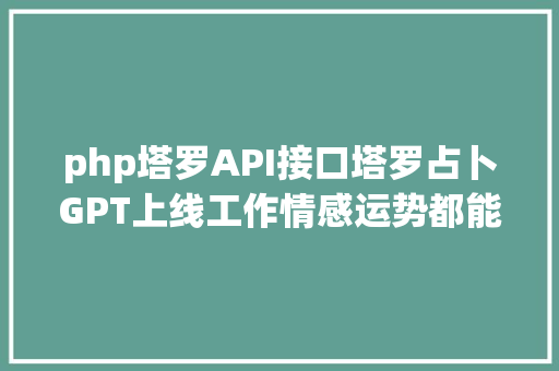 php塔罗API接口塔罗占卜GPT上线工作情感运势都能问几天上万次拜访