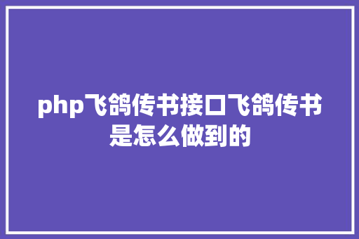 php飞鸽传书接口飞鸽传书是怎么做到的