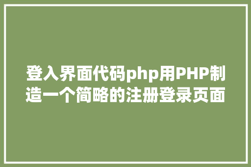 登入界面代码php用PHP制造一个简略的注册登录页面