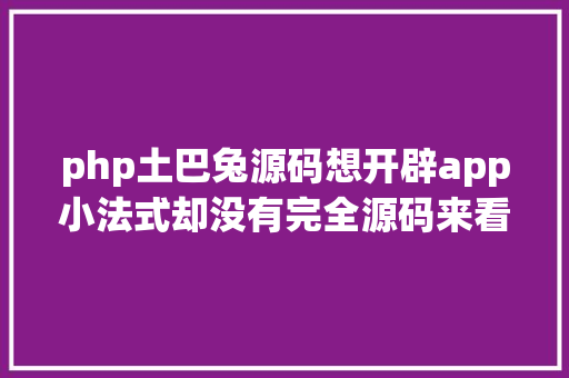 php土巴兔源码想开辟app小法式却没有完全源码来看看全体的完全源码吧