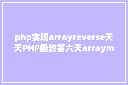 php实现arrayreverse天天PHP函数第六天arraymergearrayreverse arrayflip PHP