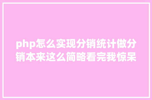 php怎么实现分销统计做分销本来这么简略看完我惊呆了 Webpack