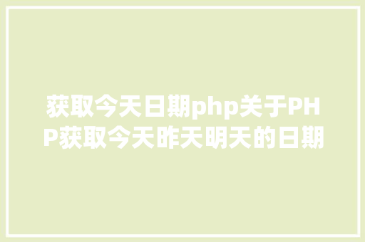 获取今天日期php关于PHP获取今天昨天明天的日期 HTML