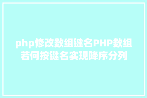 php修改数组键名PHP数组若何按键名实现降序分列 SQL