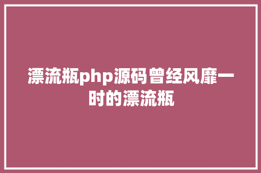 漂流瓶php源码曾经风靡一时的漂流瓶