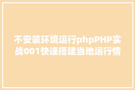 不安装环境运行phpPHP实战001快速搭建当地运行情况绿色免安装 React