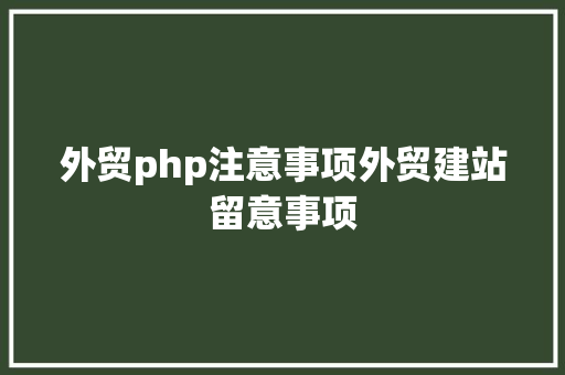 外贸php注意事项外贸建站留意事项