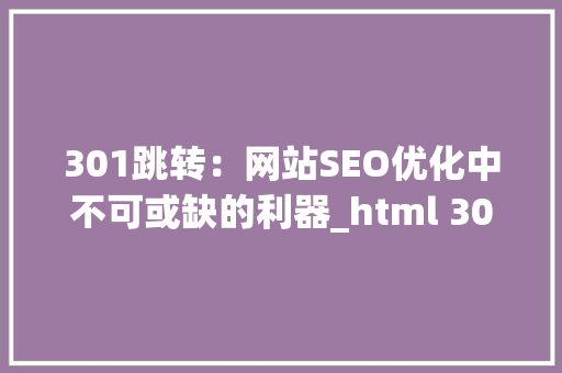 301跳转：网站SEO优化中不可或缺的利器_html 301跳转代码