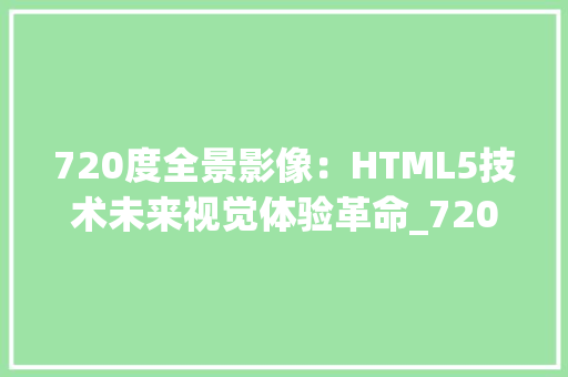 720度全景影像：HTML5技术未来视觉体验革命_720度 html5