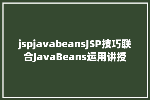 jspjavabeansJSP技巧联合JavaBeans运用讲授