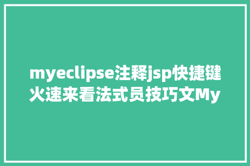 myeclipse注释jsp快捷键火速来看法式员技巧文MyEclipse快捷键汇总申报精