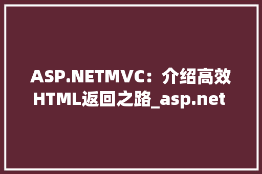 ASP.NETMVC：介绍高效HTML返回之路_asp.net mvc 返回html