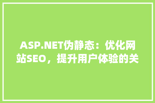 ASP.NET伪静态：优化网站SEO，提升用户体验的关键步骤_asp.net 伪静态 html HTML