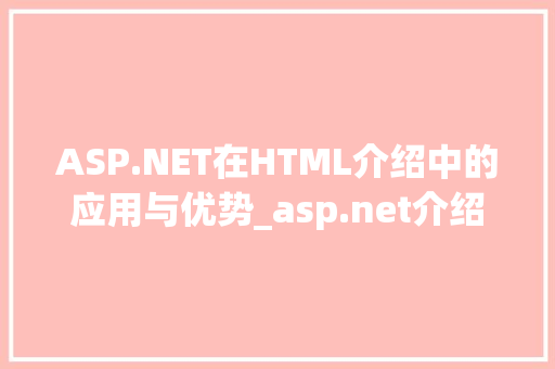 ASP.NET在HTML介绍中的应用与优势_asp.net介绍html HTML