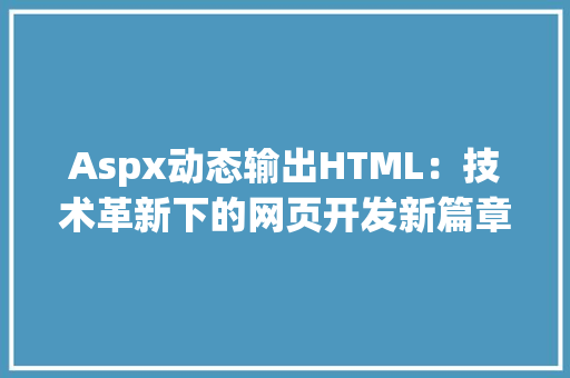 Aspx动态输出HTML：技术革新下的网页开发新篇章_aspx 动态输出html