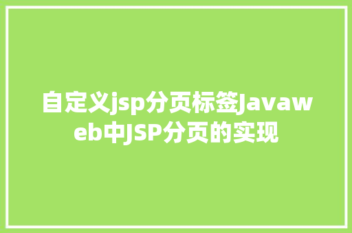 自定义jsp分页标签Javaweb中JSP分页的实现