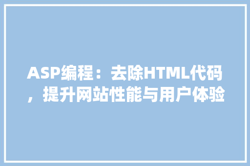 ASP编程：去除HTML代码，提升网站性能与用户体验_asp 去除html代码