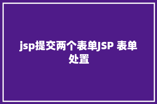 jsp提交两个表单JSP 表单处置