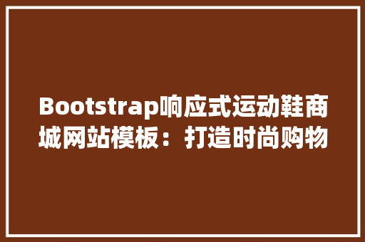 Bootstrap响应式运动鞋商城网站模板：打造时尚购物新体验_简洁的bootstrap响应式运动鞋商城网站模板html整站