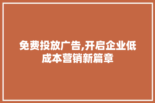 免费投放广告,开启企业低成本营销新篇章