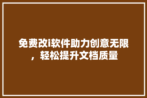 免费改i软件助力创意无限，轻松提升文档质量