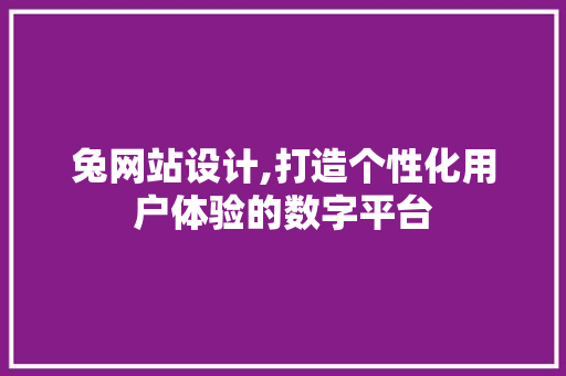 兔网站设计,打造个性化用户体验的数字平台 Webpack