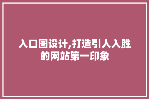 入口图设计,打造引人入胜的网站第一印象