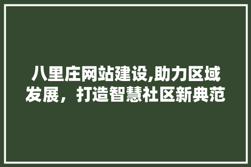 八里庄网站建设,助力区域发展，打造智慧社区新典范 AJAX