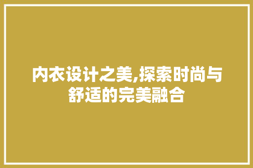 内衣设计之美,探索时尚与舒适的完美融合