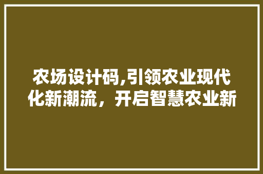 农场设计码,引领农业现代化新潮流，开启智慧农业新时代