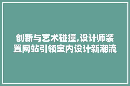 创新与艺术碰撞,设计师装置网站引领室内设计新潮流