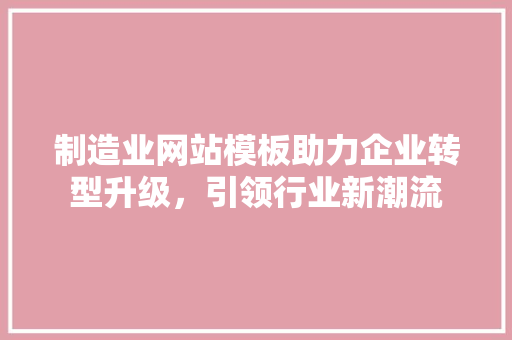 制造业网站模板助力企业转型升级，引领行业新潮流 Python