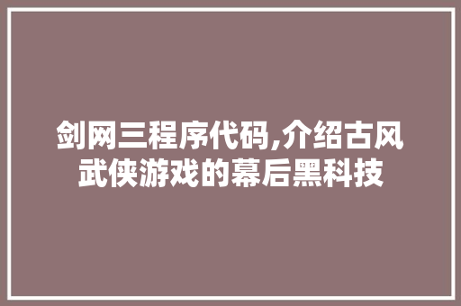 剑网三程序代码,介绍古风武侠游戏的幕后黑科技 Java