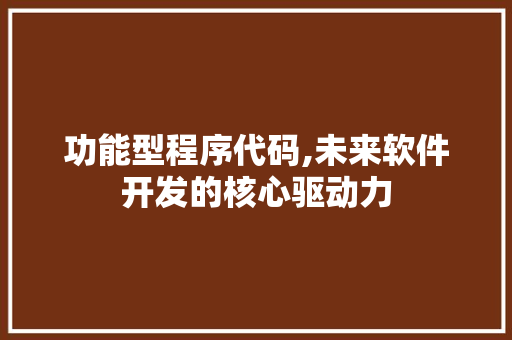 功能型程序代码,未来软件开发的核心驱动力