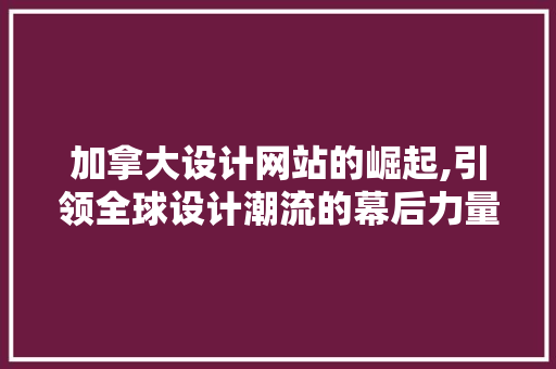 加拿大设计网站的崛起,引领全球设计潮流的幕后力量