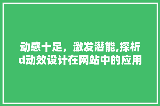 动感十足，激发潜能,探析d动效设计在网站中的应用与价值 SQL