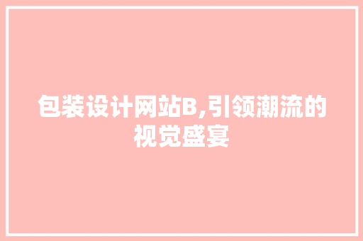 包装设计网站B,引领潮流的视觉盛宴 Vue.js