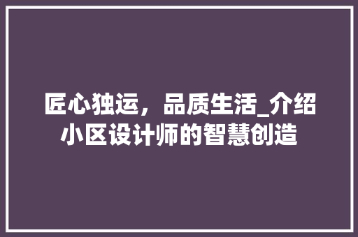 匠心独运，品质生活_介绍小区设计师的智慧创造