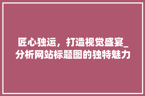 匠心独运，打造视觉盛宴_分析网站标题图的独特魅力 Docker